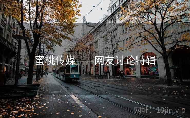 蜜桃传媒——网友讨论特辑