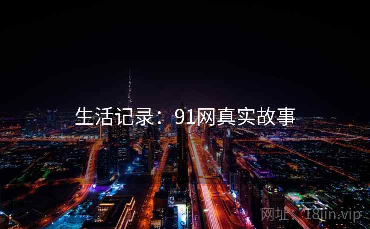 生活记录：91网真实故事  第2张