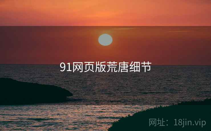 91网页版荒唐细节
