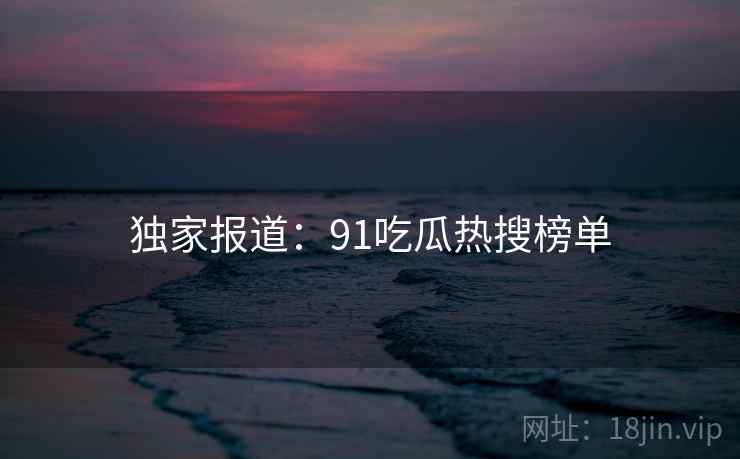 独家报道：91吃瓜热搜榜单  第2张