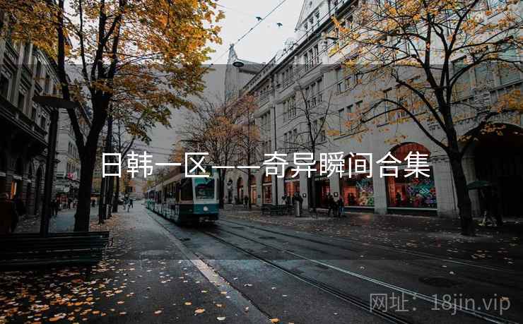 日韩一区——奇异瞬间合集