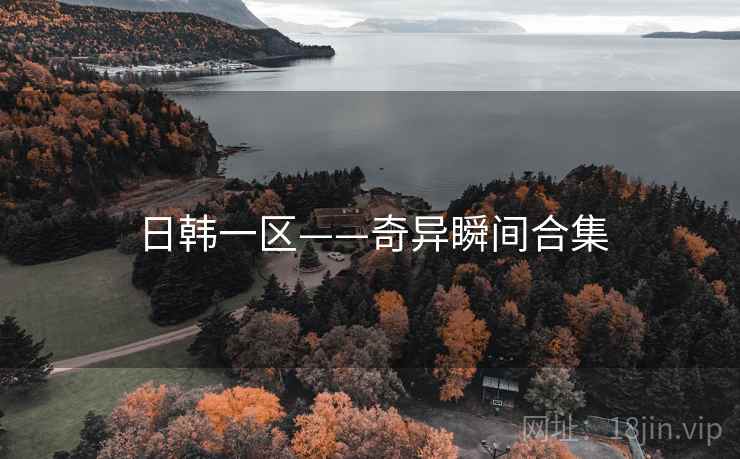 日韩一区——奇异瞬间合集