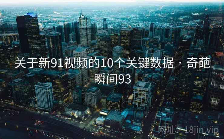 关于新91视频的10个关键数据 · 奇葩瞬间93