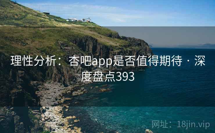 理性分析：杏吧app是否值得期待 · 深度盘点393