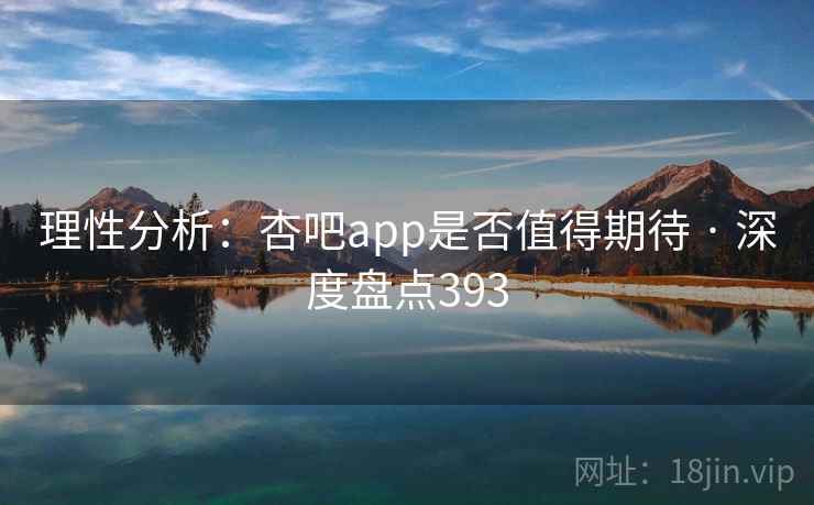 理性分析：杏吧app是否值得期待 · 深度盘点393