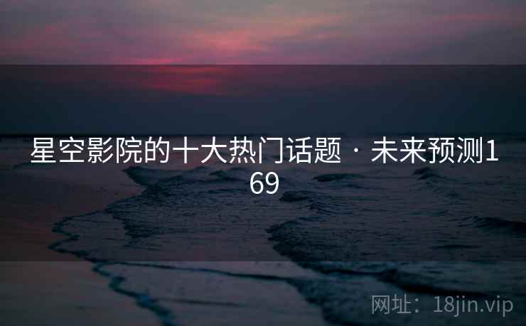 星空影院的十大热门话题 · 未来预测169