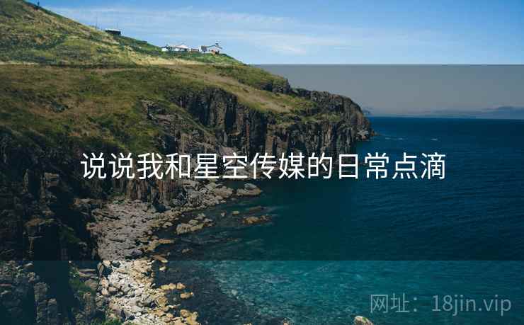 说说我和星空传媒的日常点滴