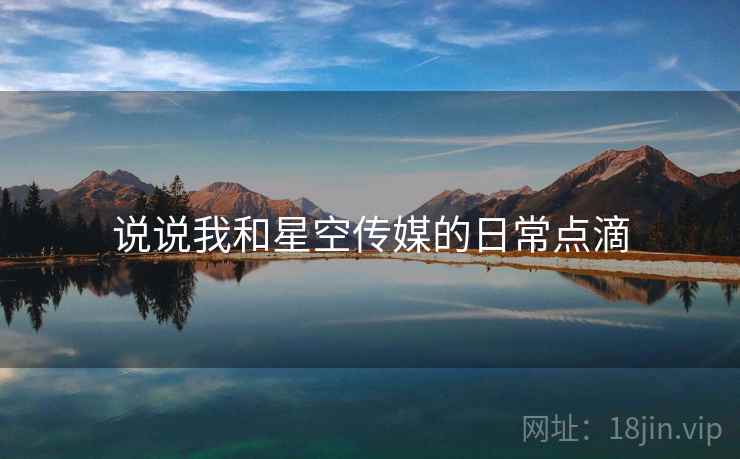 说说我和星空传媒的日常点滴