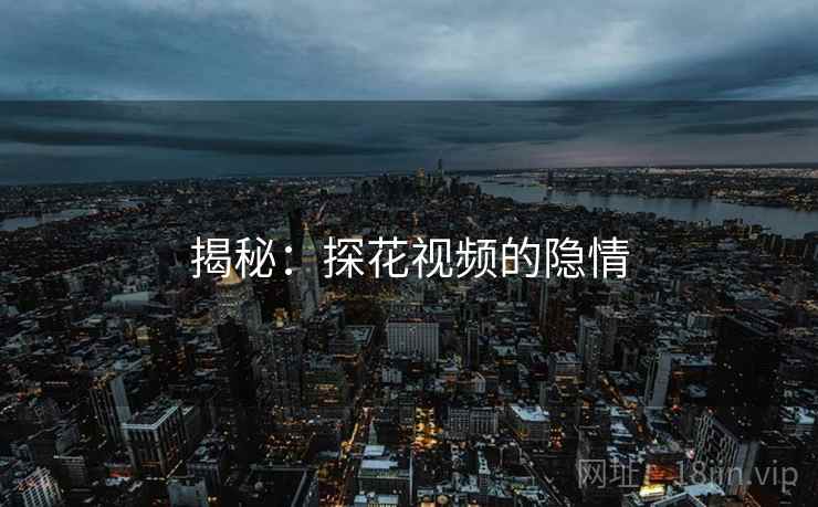 揭秘：探花视频的隐情