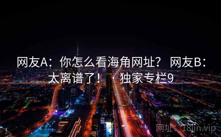网友A：你怎么看海角网址？ 网友B：太离谱了！ · 独家专栏9