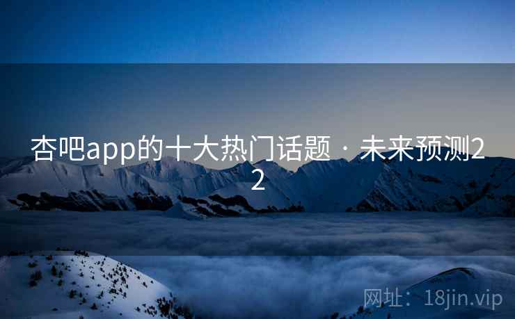 杏吧app的十大热门话题 · 未来预测22