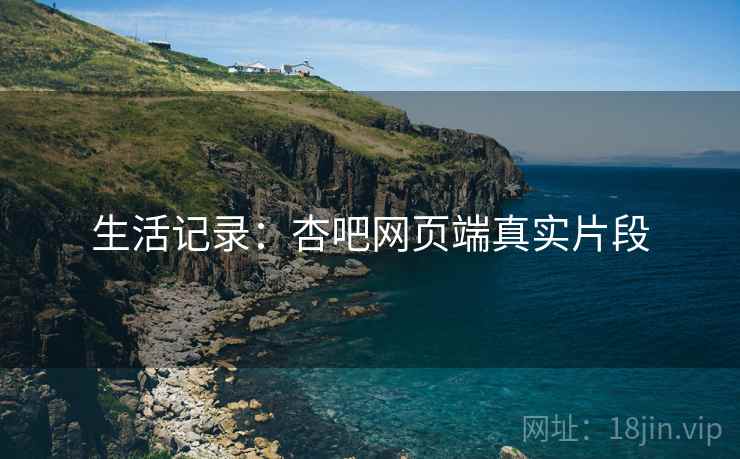 生活记录：杏吧网页端真实片段