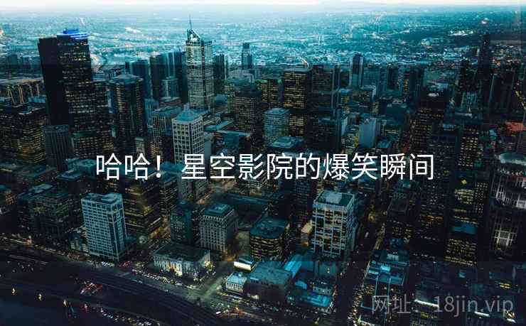 哈哈！星空影院的爆笑瞬间