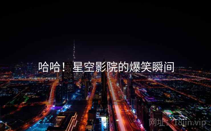 哈哈！星空影院的爆笑瞬间