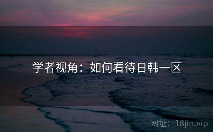 学者视角：如何看待日韩一区