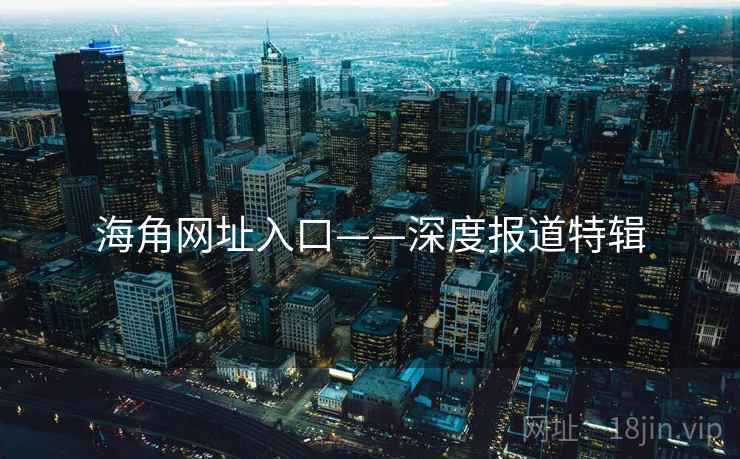 海角网址入口——深度报道特辑