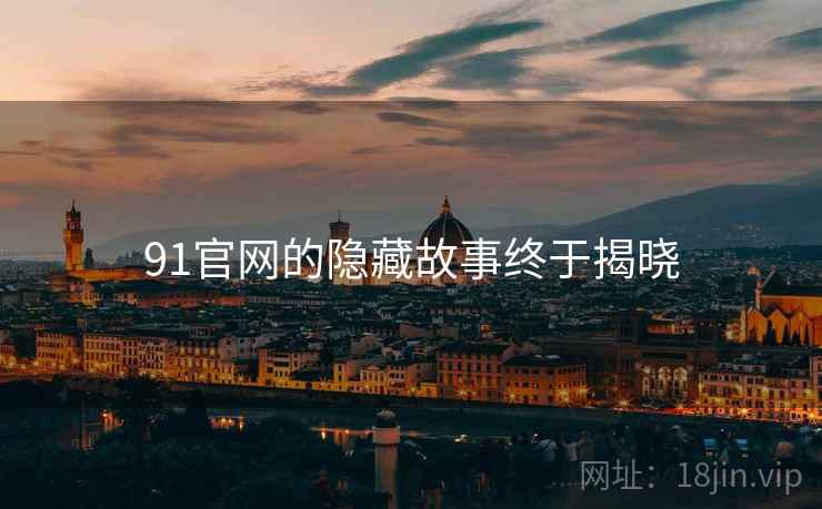 91官网的隐藏故事终于揭晓