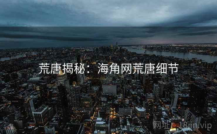荒唐揭秘：海角网荒唐细节