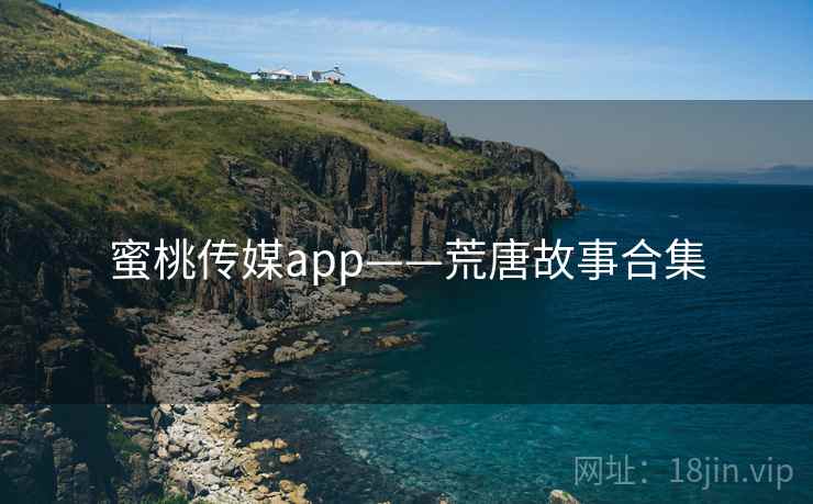 蜜桃传媒app——荒唐故事合集