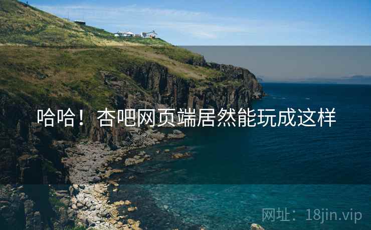 哈哈！杏吧网页端居然能玩成这样