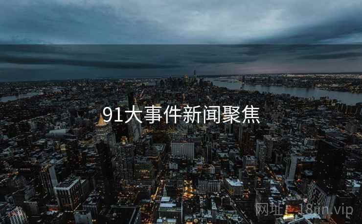 91大事件新闻聚焦