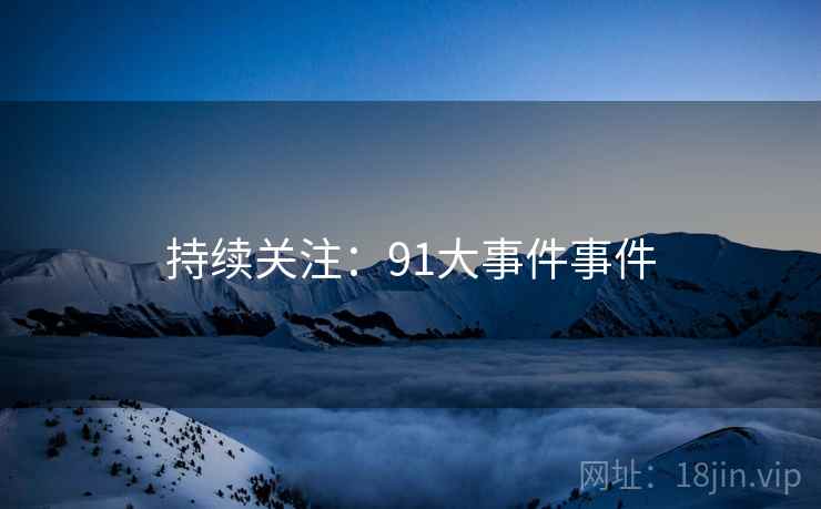 持续关注：91大事件事件  第2张