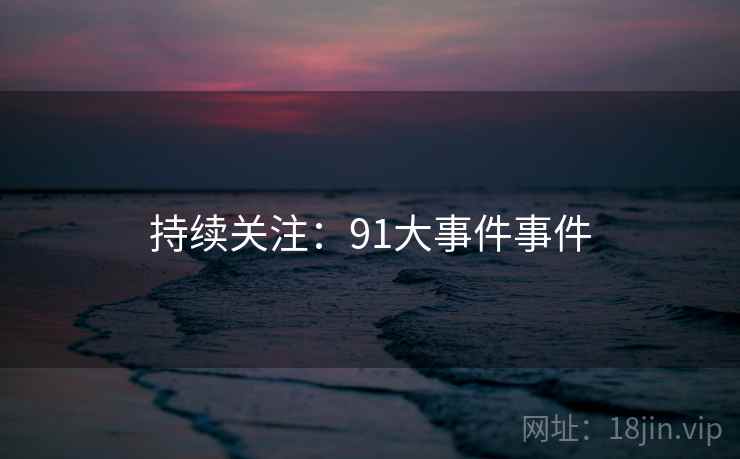 持续关注：91大事件事件  第1张