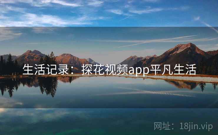 生活记录：探花视频app平凡生活