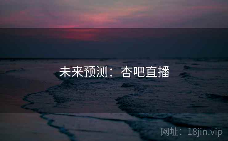 未来预测：杏吧直播