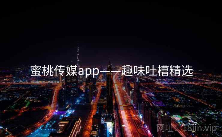 蜜桃传媒app——趣味吐槽精选
