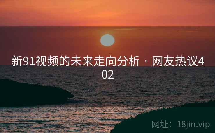 新91视频的未来走向分析 · 网友热议402