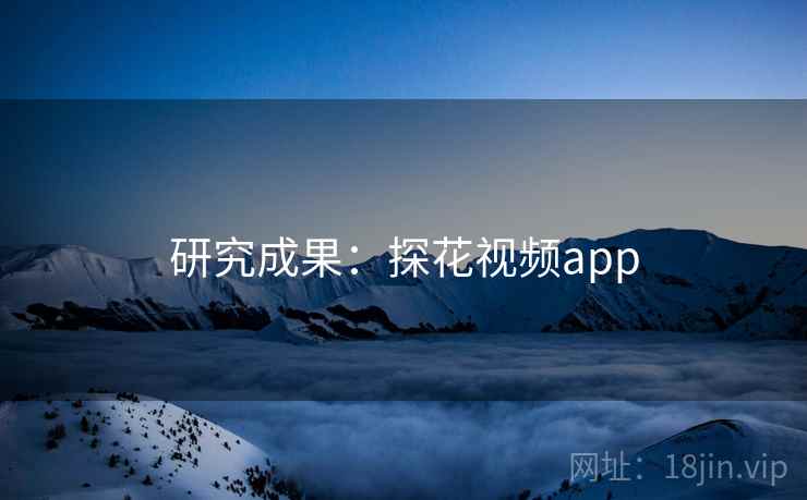 研究成果：探花视频app