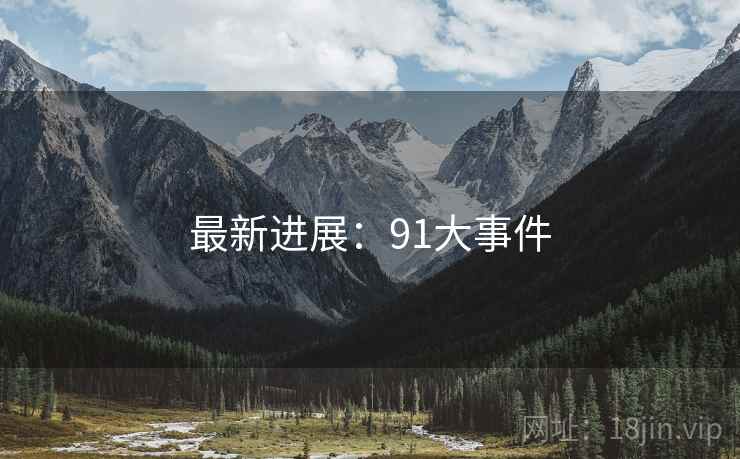 最新进展：91大事件