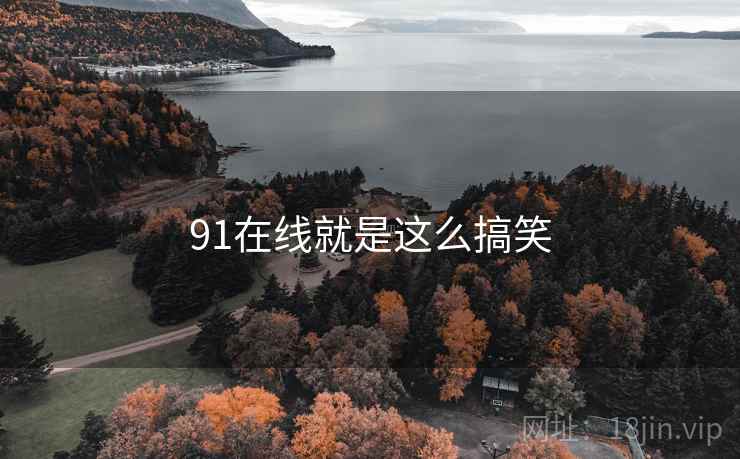 91在线就是这么搞笑