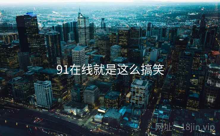 91在线就是这么搞笑