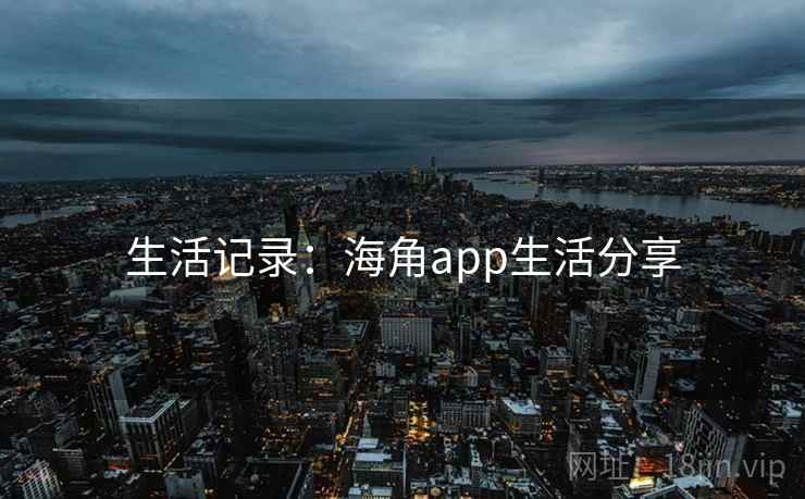 生活记录：海角app生活分享
