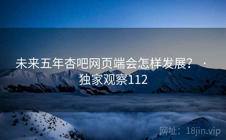 未来五年杏吧网页端会怎样发展？ · 独家观察112