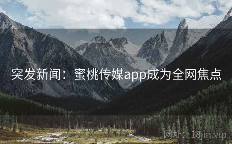 突发新闻：蜜桃传媒app成为全网焦点