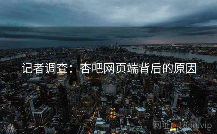 记者调查：杏吧网页端背后的原因