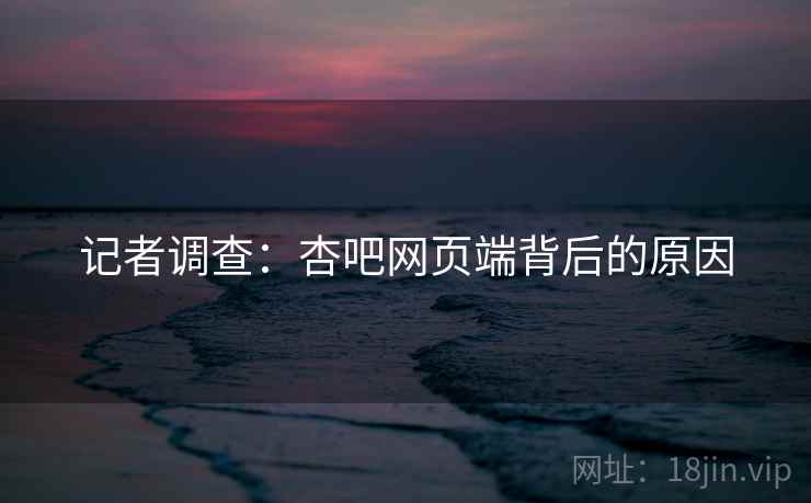 记者调查：杏吧网页端背后的原因