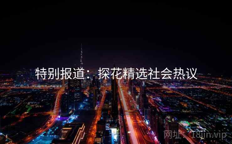 特别报道：探花精选社会热议