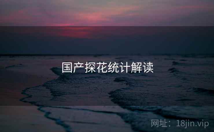 国产探花统计解读