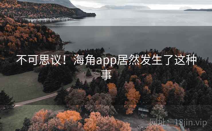 不可思议！海角app居然发生了这种事