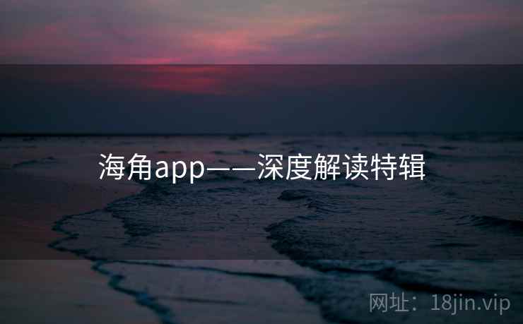 海角app——深度解读特辑