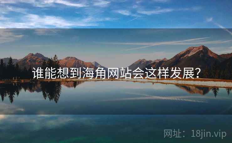 谁能想到海角网站会这样发展？