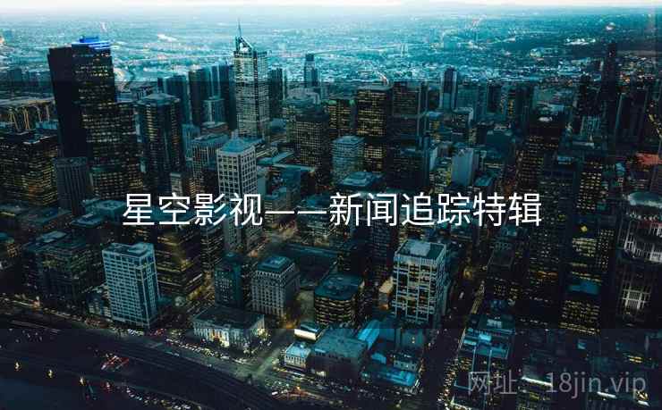 星空影视——新闻追踪特辑