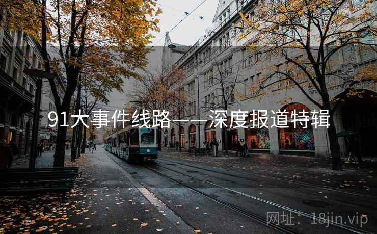 91大事件线路——深度报道特辑