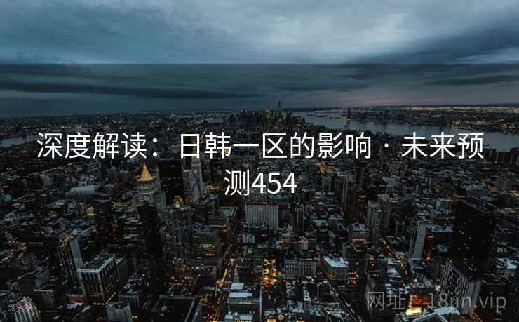 深度解读：日韩一区的影响 · 未来预测454