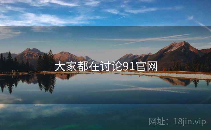 大家都在讨论91官网
