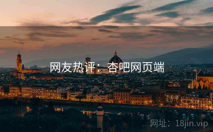 网友热评：杏吧网页端